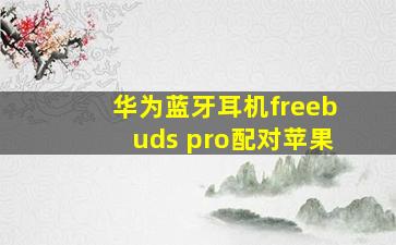 华为蓝牙耳机freebuds pro配对苹果